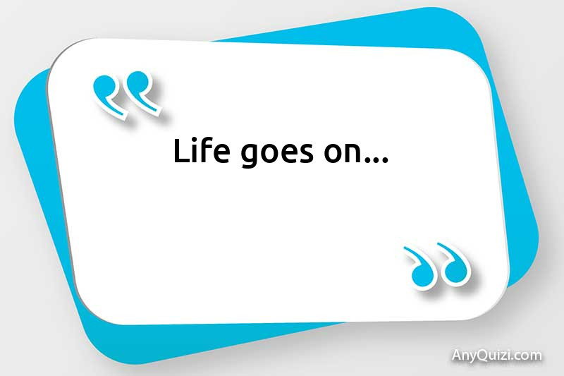  Life goes on ...